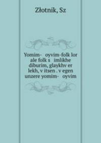 Yomim- oyvim-folk?lor ale folk?s imlikhe diburim, glaykhv?er lekh, v?itsen . v?egen unzere yomim- oyvim