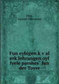 Fun eybigen k?v?al erk?lehrungen oyf fyele parshes? fun der Toyre