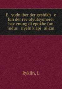E yudn iber der geshikh e fun der rev?olyutsyonerer bav?enung di epokhe fun indus riyeln k?api alizm