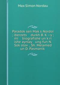 Paradok?sen Mak?s Nordoi ; iberzets durkh B. K?--y ; mi biografishe un k?ri ishe aynlay ung fun N. Sok?olov?., Sh. Melamed un D. Pasmanik?