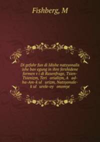 Di gefahr fun di Idishe natsyonalis ishe bav?egung in ihre fershidene formen v?i di Rasenfrage, Tsien-Tsienizm, Teri orializm, A ad-ha-Am-k?ul urizm, Natsyonale-k?ul urele-oy onomye