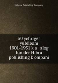 50 yehriger yubileum 1901-1951 k?a alog fun der Hibru poblishing k?ompani
