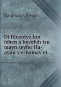 Di filozofye fun leben a hesofeh tsu mayn seyfer Ha- ayim v?e-hamav?et