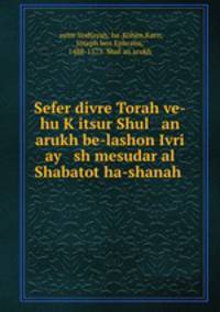 Sefer divre Torah ve-hu K?itsur Shul an arukh be-lashon Ivri ay sh mesudar al Shabatot ha-shanah
