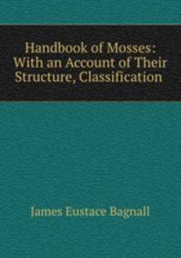 Handbook of Mosses: With an Account of Their Structure, Classification .