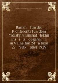 Barikh fun der K?onferents fun dem Yidishn v?isnshaf lekhn ins i u opgehal n in V?ilne fun 24 n bizn 27 n Ok? ober 1929