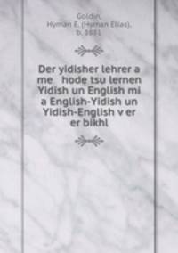 Der yidisher lehrer a me hode tsu lernen Yidish un English mi a English-Yidish un Yidish-English v?er er bikhl