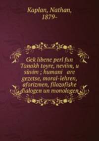 Gek?libene perl fun Tanakh toyre, neviim, u suvim ; humani are gezetse, moral-lehren, aforizmen, filozofishe dialogen un monologen