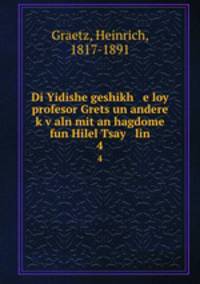 Di Yidishe geshikh e loy profesor Grets un andere kvaln mit an hagdome fun Hilel Tsay lin. 4