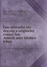 Fun akhtsehn biz draysig a origineler roman fun Amerik?aner Idishen leben