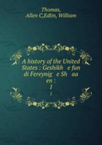 A history of the United States : Geshikh e fun di Fereynig e Sh aa en :. 1
