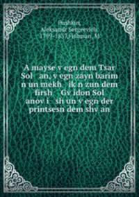 A mayse v?egn dem Tsar Sol an, v?egn zayn barim n un mekh ik?n zun dem firsh Gv?idon Sol anov?i sh un v?egn der printsesn dem shv?an