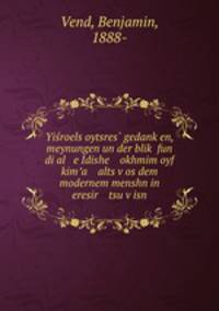 Yisroels oytsres? gedank?en, meynungen un der blik? fun di al e Idishe okhmim oyf kim?a alts v?os dem modernem menshn in eresir tsu v?isn