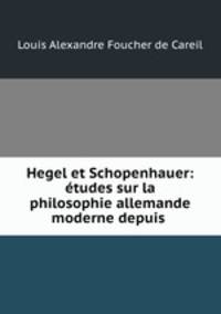 Hegel et Schopenhauer: etudes sur la philosophie allemande moderne depuis .