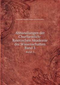 Abhandlungen der Churfurstlich-Baierischen Akademie der Wissenschaften. Band 3