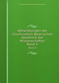 Abhandlungen der Churfurstlich-Baierischen Akademie der Wissenschaften. Band 5