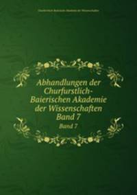 Abhandlungen der Churfurstlich-Baierischen Akademie der Wissenschaften. Band 7