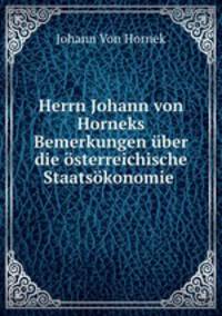 Herrn Johann von Horneks Bemerkungen uber die osterreichische Staatsokonomie .