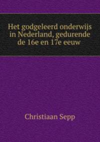 Het godgeleerd onderwijs in Nederland, gedurende de 16e en 17e eeuw .