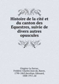 Histoire de la cite? et du canton des E?questres, suivie de divers autres opuscules