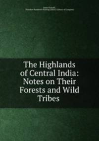 The Highlands of Central India: Notes on Their Forests and Wild Tribes .