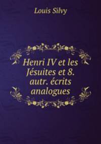 Henri IV et les Jesuites et 8. autr. ecrits analogues