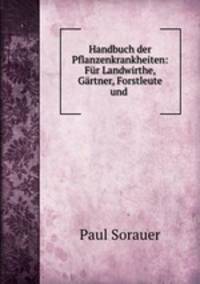 Handbuch der Pflanzenkrankheiten: Fur Landwirthe, Gartner, Forstleute und .