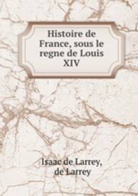 Histoire de France, sous le regne de Louis XIV.
