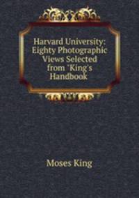 Harvard University: Eighty Photographic Views Selected from "King`s Handbook .