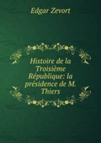 Histoire de la Troisieme Republique: la presidence de M. Thiers