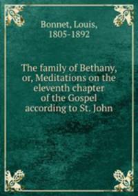 The family of Bethany, or, Meditations on the eleventh chapter of the Gospel according to St. John