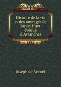 Histoire de la vie et des ouvrages de Daniel Huet: eveque d