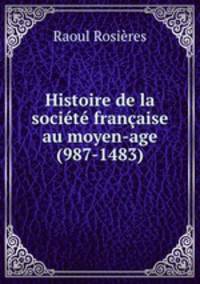 Histoire de la societe francaise au moyen-age (987-1483)