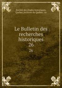 Le Bulletin des recherches historiques. 26