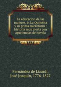 La educacion de las mujeres, o, La Quijotita y su prima microform : historia muy cierta con apariencias de novela