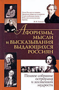 Афоризмы, мысли и высказывания выдающихся россиян. Полное собрание остроумия и жизненной мудрости