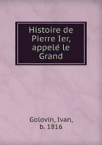 Histoire de Pierre Ier, appele? le Grand