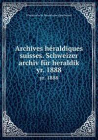 Archives hraldiques suisses. Schweizer archiv fr heraldik. yr. 1888