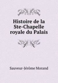 Histoire de la Ste-Chapelle royale du Palais