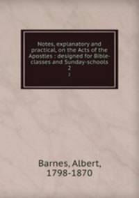 Notes, explanatory and practical, on the Acts of the Apostles : designed for Bible-classes and Sunday-schools. 2