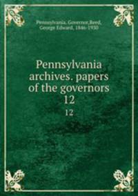 Pennsylvania archives. papers of the governors. 12