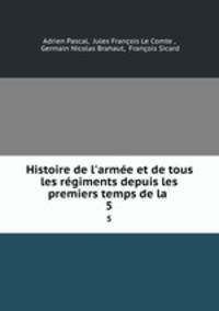 Histoire de l`arme et de tous les rgiments depuis les premiers temps de la .. 5