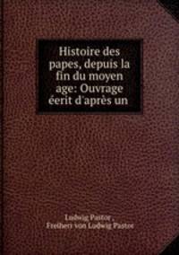 Histoire des papes, depuis la fin du moyen age: Ouvrage eerit d