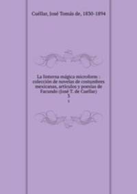 La linterna magica microform : coleccion de novelas de costumbres mexicanas, articulos y poesias de Facundo (Jose T. de Cuellar)
