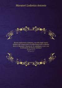 Rerum italicarum scriptores; raccolta degli storici italiani dal cinquecento al millecinquecento ordinata da L.A. Muratori. Nuova ed. riv. ampliata e corr. con la direzione di Giosue Carducci. 22, pt. 4, v.1