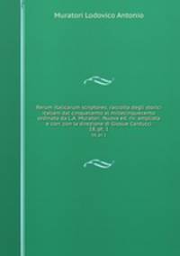 Rerum italicarum scriptores; raccolta degli storici italiani dal cinquecento al millecinquecento ordinata da L.A. Muratori. Nuova ed. riv. ampliata e corr. con la direzione di Giosue Carducci. 18, pt. 1