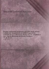 Rerum italicarum scriptores; raccolta degli storici italiani dal cinquecento al millecinquecento ordinata da L.A. Muratori. Nuova ed. riv. ampliata e corr. con la direzione di Giosue Carducci. 15, pt. 5, v.1