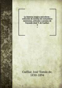 La linterna magica microform : coleccion de novelas de costumbres mexicanas, articulos y poesias de Facundo (Jose T. de Cuellar)