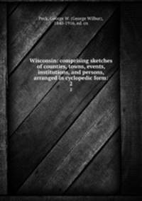 Wisconsin: comprising sketches of counties, towns, events, institutions, and persons, arranged in cyclopedic form:. 2
