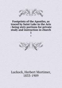 Footprints of the Apostles, as traced by Saint Luke in the Acts : being sixty portions for private study and instruction in church. 1